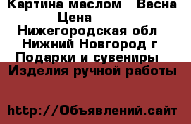 Картина маслом -“Весна“ › Цена ­ 4 000 - Нижегородская обл., Нижний Новгород г. Подарки и сувениры » Изделия ручной работы   